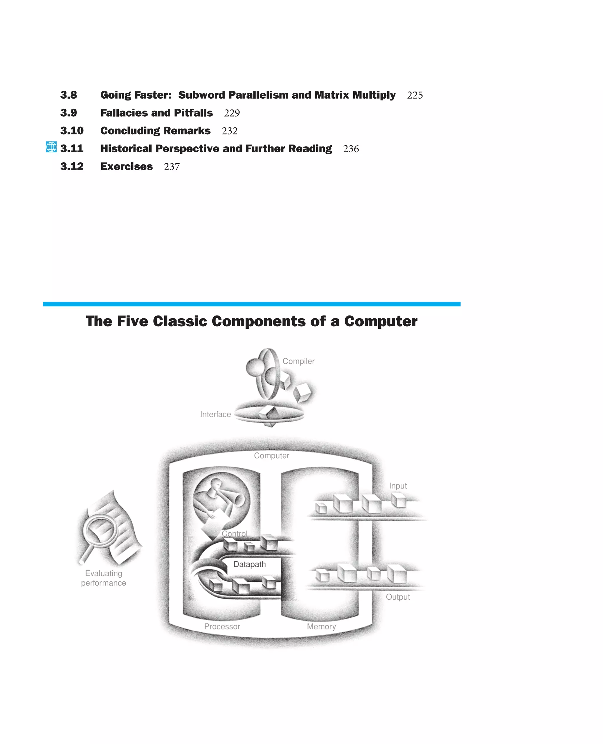 3.8 Going Faster: Subword Parallelism and Matrix Multiply 225
3.9 Fallacies and Pitfalls 229
3.10 Concluding Remarks 232
3.11 Historical Perspective and Further Reading 236
3.12 Exercises 237
The Five Classic Components of a Computer
 