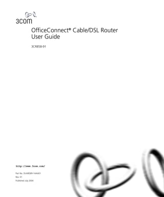 http://www.3com.com/
Part No. DUA8589-1AAA01
Rev. 01
Published July 2004
OfficeConnect®
Cable/DSL Router
User Guide
3CR858-91
 