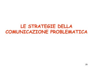 29
LE STRATEGIE DELLA
COMUNICAZIONE PROBLEMATICA
 