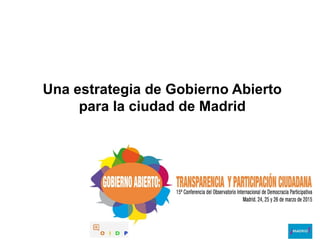 Una estrategia de Gobierno Abierto
para la ciudad de Madrid
 