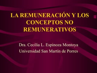 LA REMUNERACIÓN Y LOS CONCEPTOS NO REMUNERATIVOS Dra. Cecilia L. Espinoza Montoya Universidad San Martín de Porres 