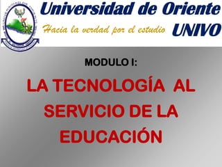 Universidad de Oriente
Hacia la verdad por el estudio UNIVO
MODULO I:

LA TECNOLOGÍA AL
SERVICIO DE LA
EDUCACIÓN

 