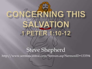 Concerning This Salvation 1 Peter 1:10-12 Steve Shepherd http://www.sermoncentral.com/Sermon.asp?SermonID=133594 