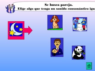 Se busca pareja.
Elige algo que tenga un sonido consonántico igua
 