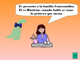 Te presento a la familia Comesonidos.
Él es Onstruo, cuando habla se come
        lo primero que suena.
 