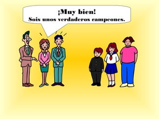 ¡Muy bien!
Sois unos verdaderos campeones.
 