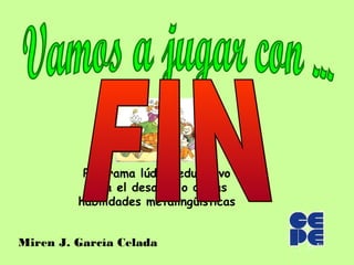 Programa lúdico educativo
           para el desarrollo de las
         habilidades metalingüísticas


Miren J. García Celada
 