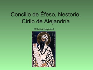 Concilio de Éfeso, Nestorio,
Cirilo de Alejandría
Rebeca Reynaud
 
