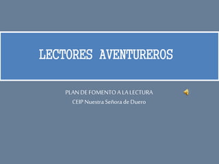 LECTORES AVENTUREROS
PLANDEFOMENTOALALECTURA
CEIPNuestra Señora deDuero
 