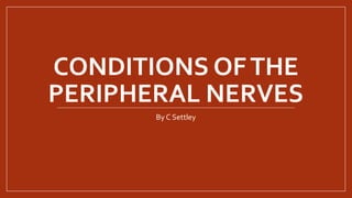 CONDITIONS OFTHE
PERIPHERAL NERVES
By C Settley
 