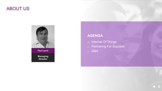 2
Managing
Director
Paul Lynch
ABOUT US
AGENDA
o Internet Of Things
o Partnering For Success
o Q&A
 