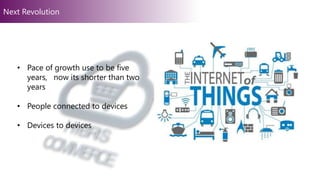 • Pace of growth use to be five
years, now its shorter than two
years
• People connected to devices
• Devices to devices
Next RevolutionNext Revolution
 