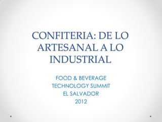 CONFITERIA: DE LO
 ARTESANAL A LO
   INDUSTRIAL
     FOOD & BEVERAGE
   TECHNOLOGY SUMMIT
       EL SALVADOR
            2012
 