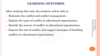 LEARNING OUTCOMES
After studying this unit, the students will be able to
• Elaborate the conflict and conflict management.
• Explain the types of conflict in educational organizations.
• Identify the sources of conflict in educational organizations.
• Express the role of conflict and suggest strategies of handling
conflicts in educational organizations.
4
By:
Ch.
M.Ashraf
tinyurl.com/z3j85t57
Telegram:
https://t.me/duhdra
 