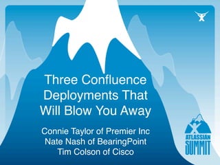 Three Conﬂuence
Deployments That
Will Blow You Away
Connie Taylor of Premier Inc
 Nate Nash of BearingPoint
    Tim Colson of Cisco
 