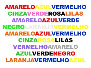 AMARELOAZULVERMELHO
CINZAVERDEROSALILAS
AMARELOAZULVERDE
NEGROLARANJAVERMELHO
AMARELOAZULVERMELHO
CINZAROSALILAS
VERMELHOAMARELO
AZULVERDENEGRO
LARANJAVERMELHOAZUL
 