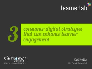consumer digital strategies
that can enhance learner
engagement
Carl Hodler
Co-Founder LearnerLab
3
Members event: 19/09/2013
 