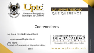 Contenedores
Ing. Josué Nicolás Pinzón Villamil
UPTC – FESAD
Tecnología en Programación de Sistemas Informáticos
2020-I
josue.pinzon@uptc.edu.co
 