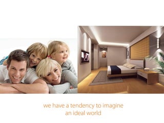 we have a tendency to imagine
an ideal world
 