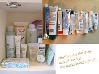 Which one is the facial
and which one
the hemorrhoid crème?
	
  
 