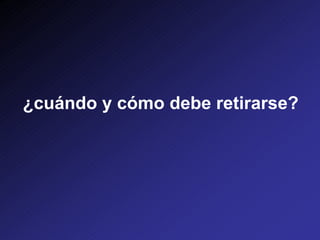 ¿cuándo y cómo debe retirarse?
 