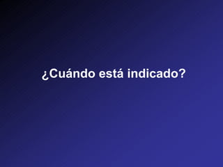 ¿Cuándo está indicado?
 