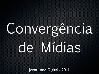 Convergência
 de Mídias
   Jornalismo Digital - 2011
 