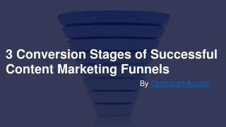 3 Conversion Stages of Successful
Content Marketing Funnels
By Optimized Assets
 