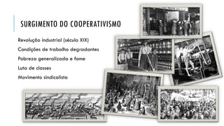 SURGIMENTO DO COOPERATIVISMO
Revolução industrial (século XIX)
Condições de trabalho degradantes
Pobreza generalizada e fome
Luta de classes
Movimento sindicalista
 