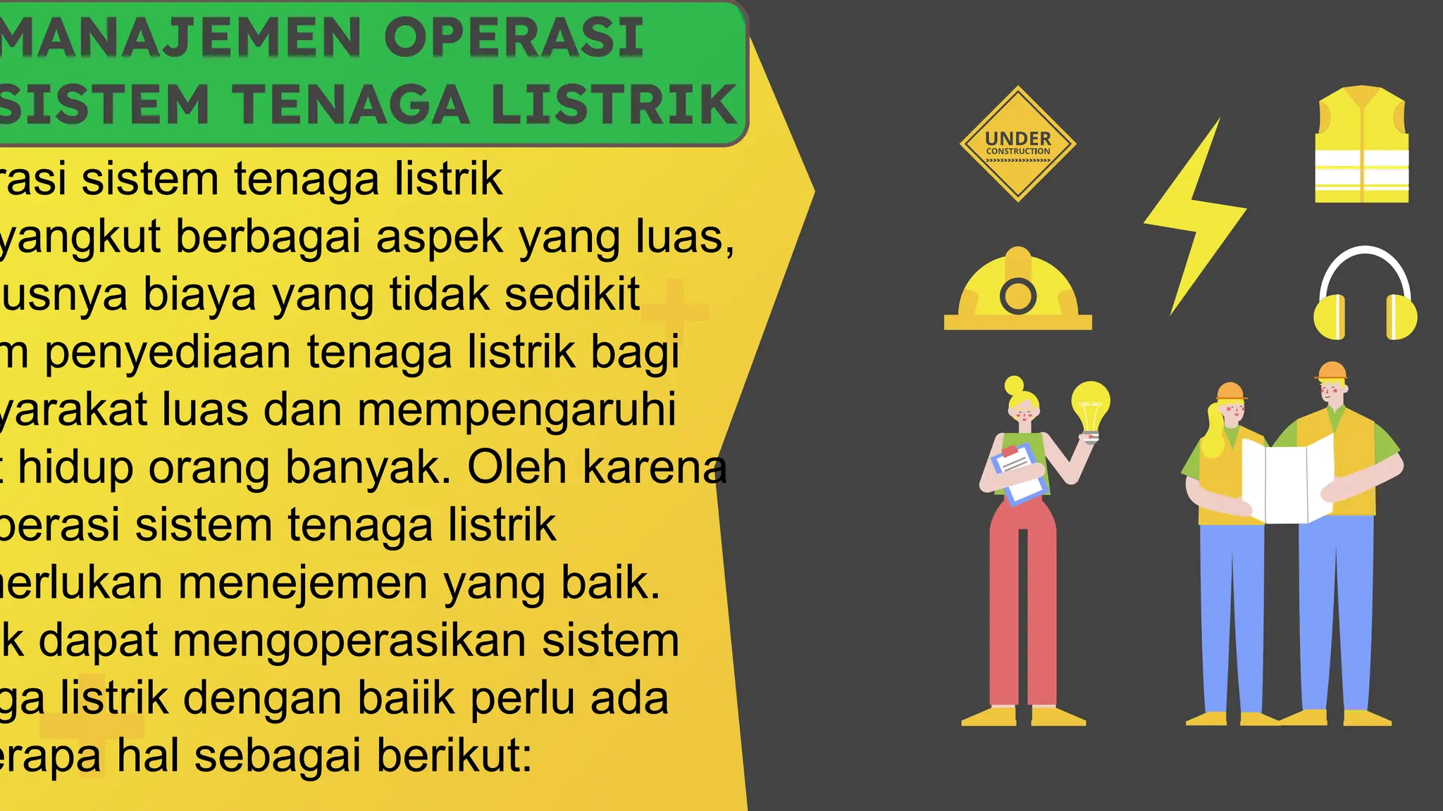 MANAJEMEN OPERASI
SISTEM TENAGA LISTRIK
rasi sistem tenaga listrik
yangkut berbagai aspek yang luas,
susnya biaya yang tidak sedikit
m penyediaan tenaga listrik bagi
yarakat luas dan mempengaruhi
t hidup orang banyak. Oleh karena
perasi sistem tenaga listrik
merlukan menejemen yang baik.
uk dapat mengoperasikan sistem
ga listrik dengan baiik perlu ada
erapa hal sebagai berikut:
 