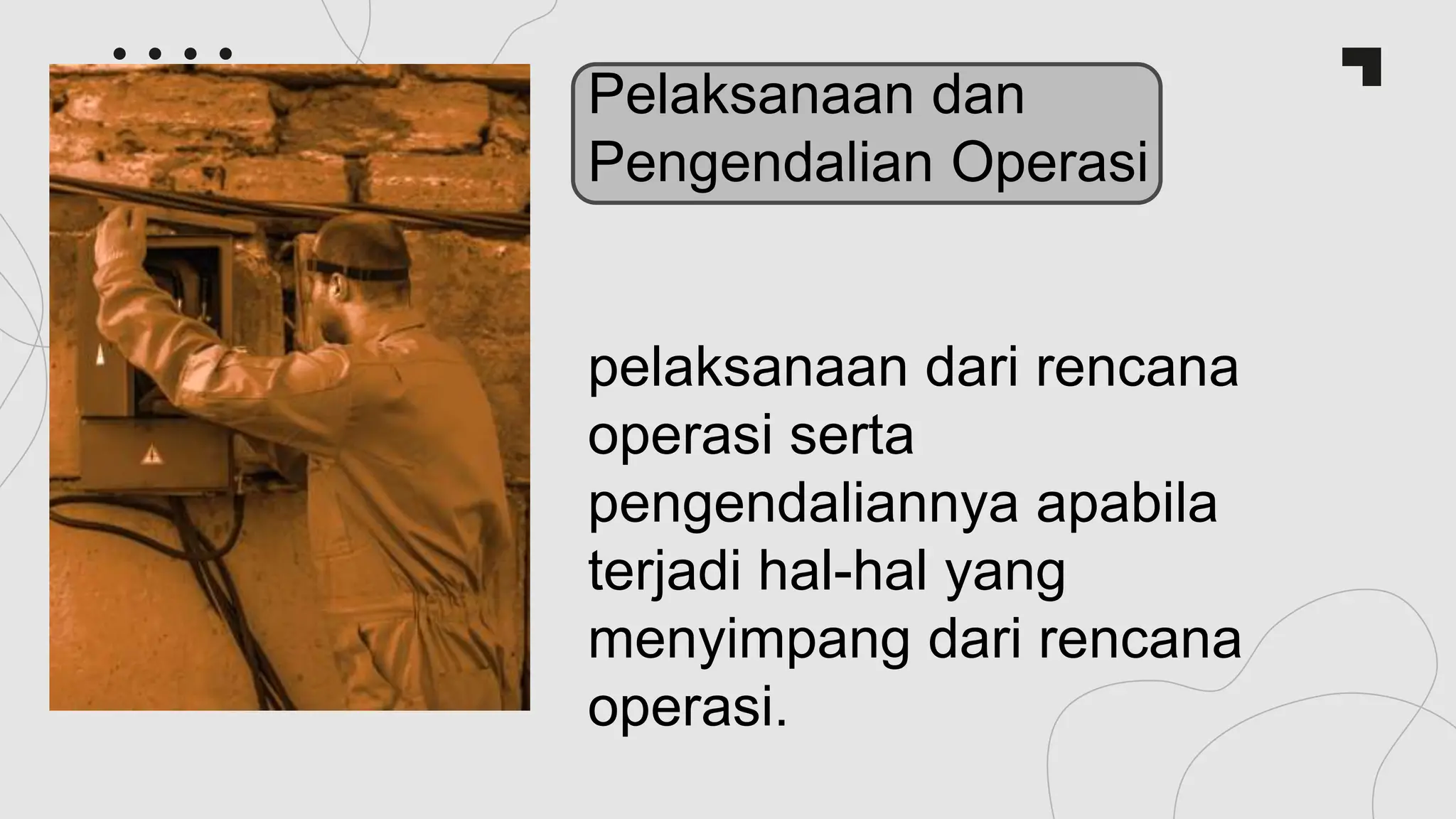 pelaksanaan dari rencana
operasi serta
pengendaliannya apabila
terjadi hal-hal yang
menyimpang dari rencana
operasi.
Pelaksanaan dan
Pengendalian Operasi
 