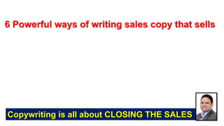 6 Powerful ways of writing sales copy that sells
Copywriting is all about CLOSING THE SALES
 