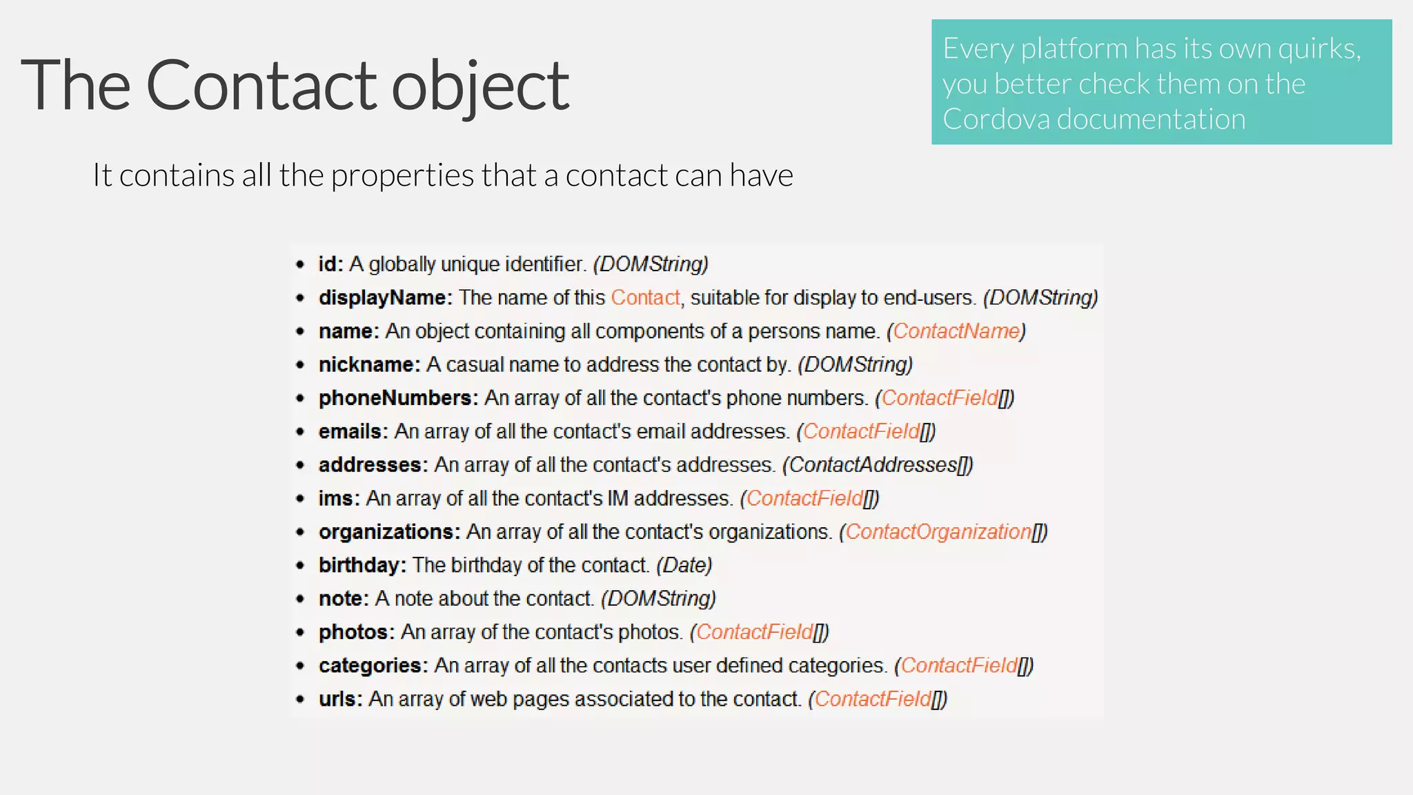 The Contact object
It contains all the properties that a contact can have

Every platform has its own quirks,
you better check them on the
Cordova documentation

 