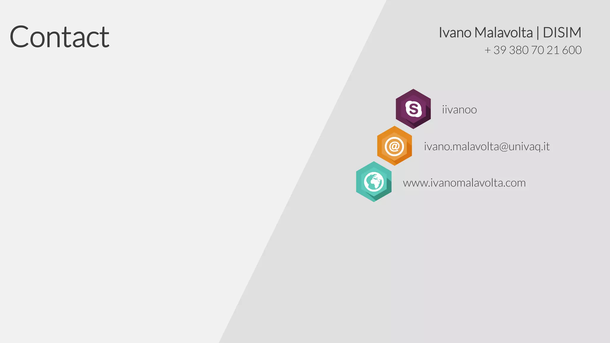 Contact

Ivano Malavolta | DISIM
+ 39 380 70 21 600

iivanoo
ivano.malavolta@univaq.it
www.ivanomalavolta.com

 