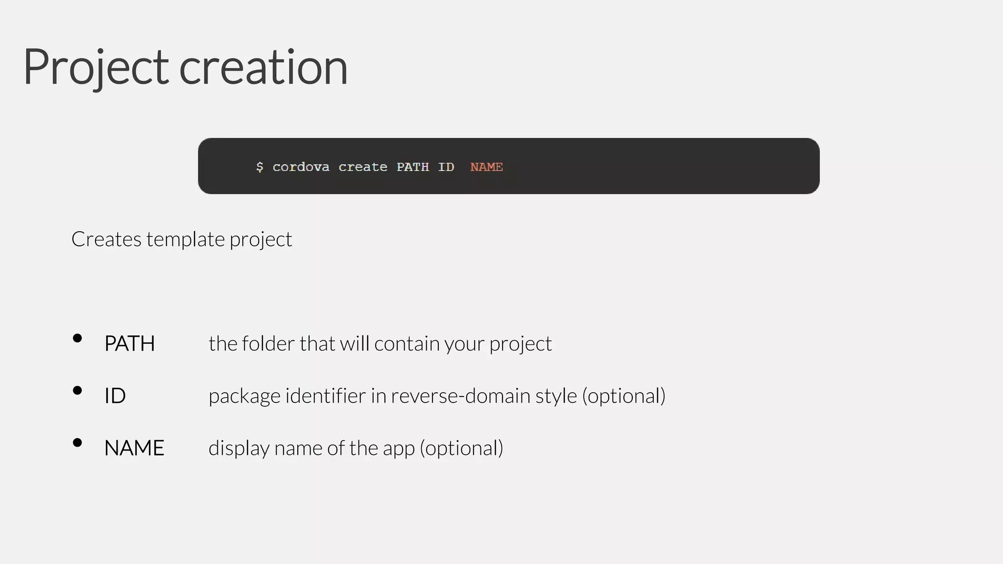 Project creation

Creates template project

•
•
•

PATH

the folder that will contain your project

ID

package identifier in reverse-domain style (optional)

NAME

display name of the app (optional)

 