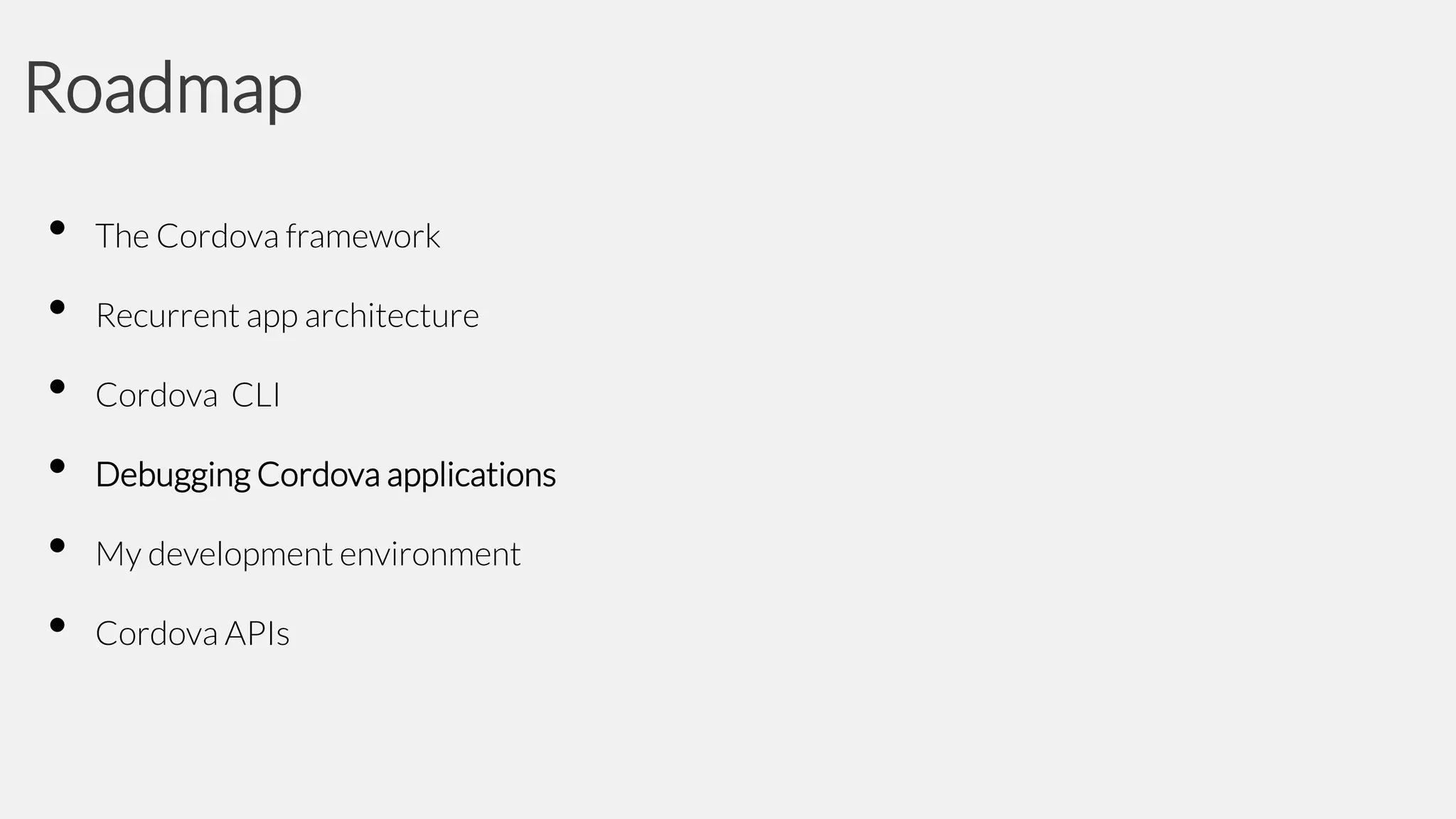 Roadmap
•
•
•
•
•
•

The Cordova framework

Recurrent app architecture
Cordova CLI

Debugging Cordova applications
My development environment
Cordova APIs

 