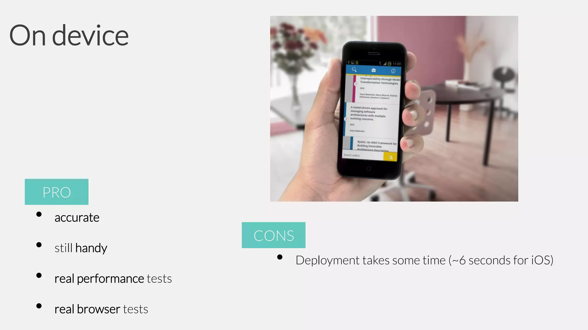On device

PRO

•
•
•
•

accurate
still handy

real performance tests
real browser tests

CONS

•

Deployment takes some time (~6 seconds for iOS)

 