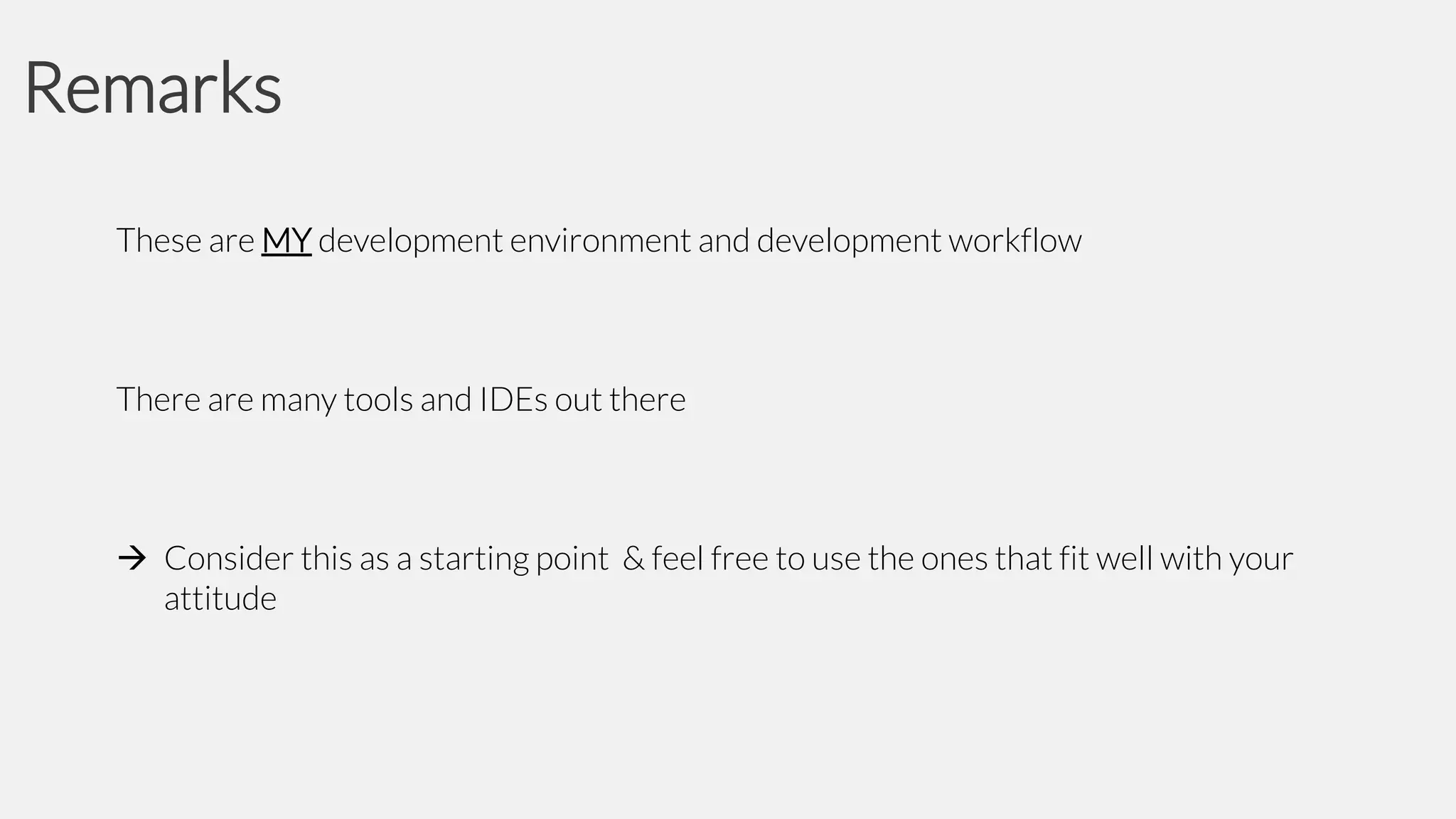 Remarks
These are MY development environment and development workflow

There are many tools and IDEs out there

 Consider this as a starting point & feel free to use the ones that fit well with your
attitude

 