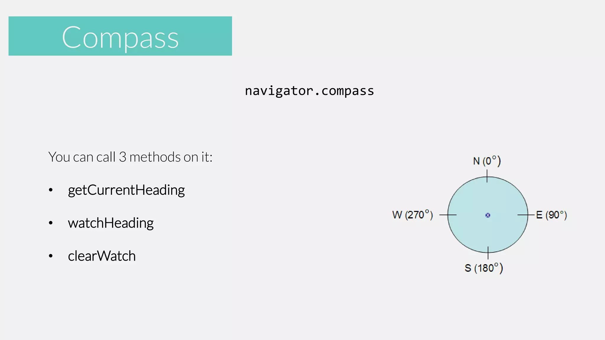 Accelerometer
Compass
navigator.compass

You can call 3 methods on it:

•

getCurrentHeading

•

watchHeading

•

clearWatch

 