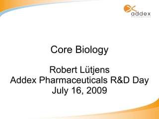 Core Biology Robert Lütjens Addex Pharmaceuticals R&D Day July 16, 2009 