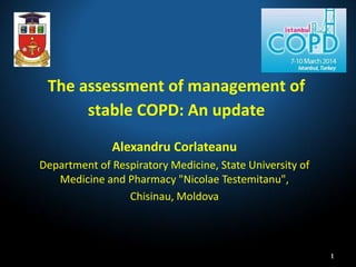 The assessment of management of
stable COPD: An update
Alexandru Corlateanu
Department of Respiratory Medicine, State University of
Medicine and Pharmacy "Nicolae Testemitanu",
Chisinau, Moldova
1
 