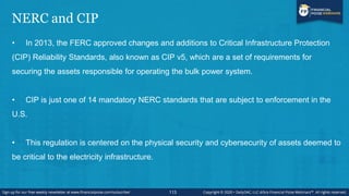 NERC and CIP
• In 2013, the FERC approved changes and additions to Critical Infrastructure Protection
(CIP) Reliability St...