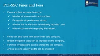 PCI-SSC Fines and Fees
• Fines and fees increase based on:
 Number of stolen credit card numbers;
 if magnetic stripe da...