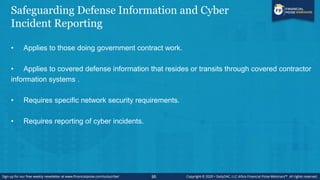 Safeguarding Defense Information and Cyber
Incident Reporting
• Applies to those doing government contract work.
• Applies...