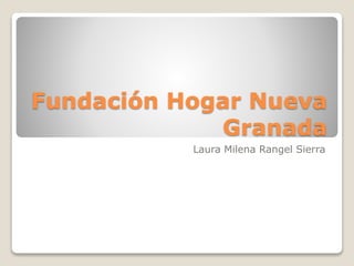 Fundación Hogar Nueva
Granada
Laura Milena Rangel Sierra
 