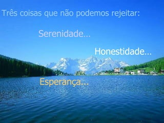 Três coisas que não podemos rejeitar: Serenidade… Honestidade… Esperança...  
