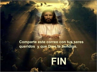 Comparte este correo con tus seres
queridos y que Dios te bendiga.
FIN
 
