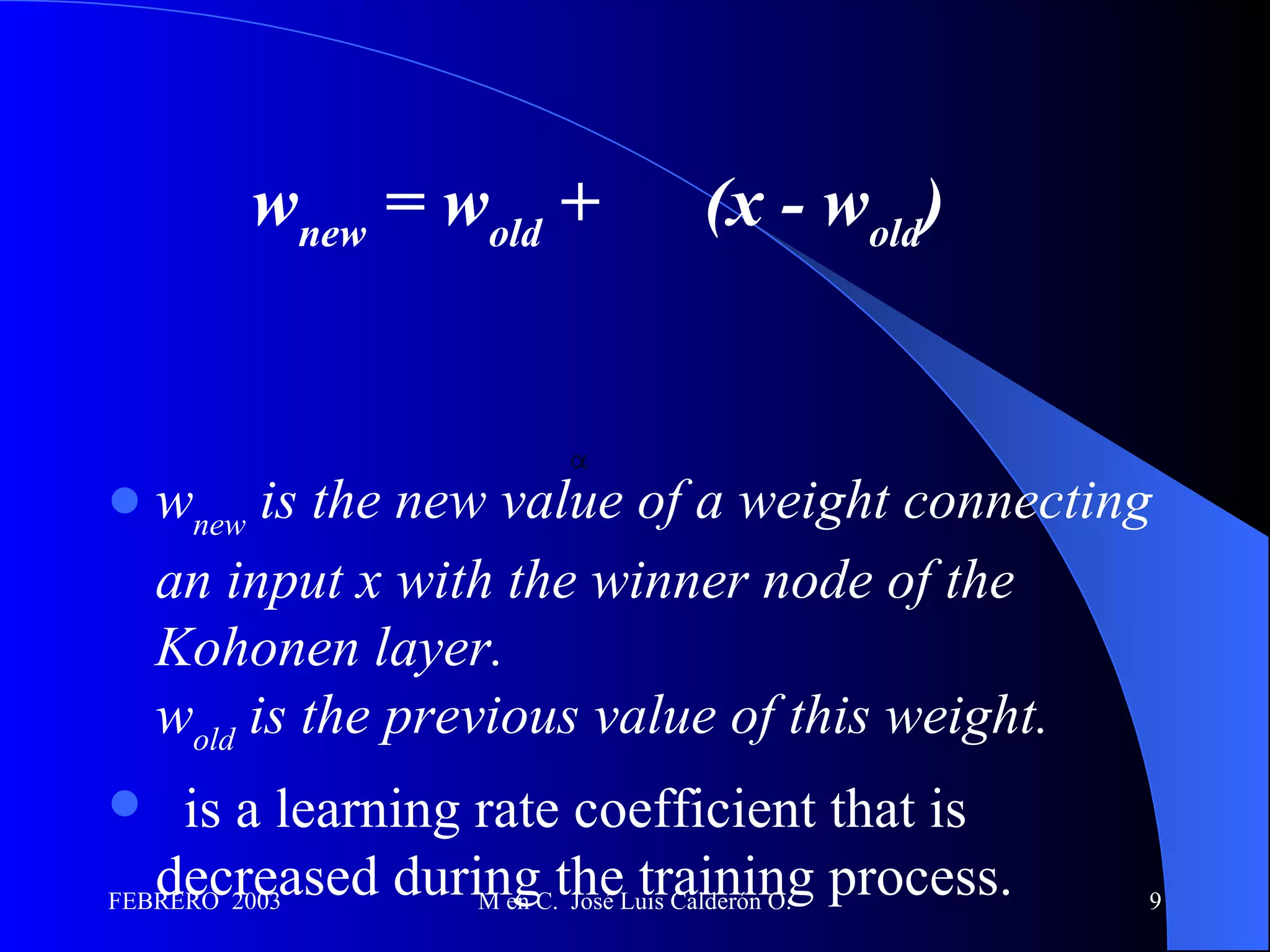 w new  is the new value of a weight connecting an input x with the winner node of the Kohonen layer.   w old  is the previous value of this weight. is a learning rate coefficient that is decreased during the training process. w new  = w old  +      (x - w old ) 