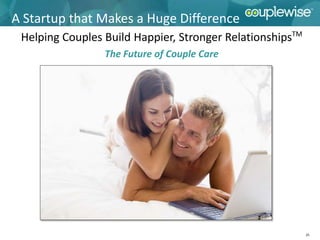 A Startup that Makes a Huge Difference
 Helping Couples Build Happier, Stronger RelationshipsTM
                 The Future of Couple Care




                                                           25
 