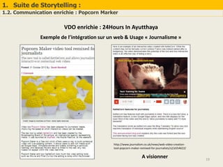 1. Suite de Storytelling :
1.2. Communication enrichie : Popcorn Marker
19
VDO enrichie : 24Hours In Ayutthaya
Exemple de l’intégration sur un web & Usage « Journalisme »
http://www.journalism.co.uk/news/web-video-creation-
tool-popcorn-maker-remixed-for-journalists/s2/a554622/
A visionner
 